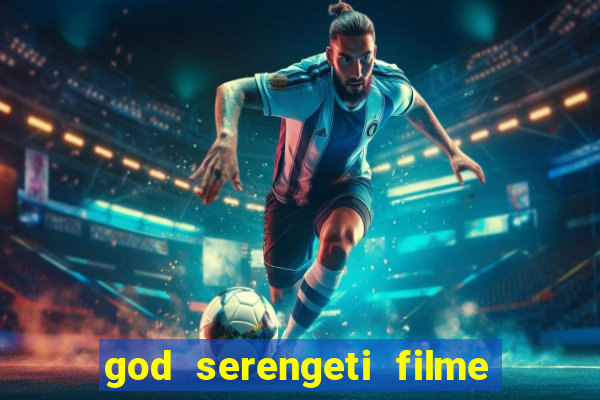 god serengeti filme completo dublado